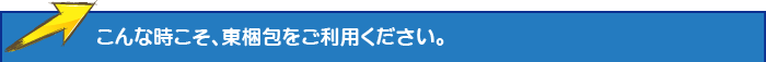 こんな時こそ、東梱包をご利用ください。